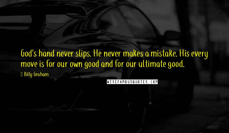 Billy Graham Quotes: God's hand never slips. He never makes a mistake. His every move is for our own good and for our ultimate good.