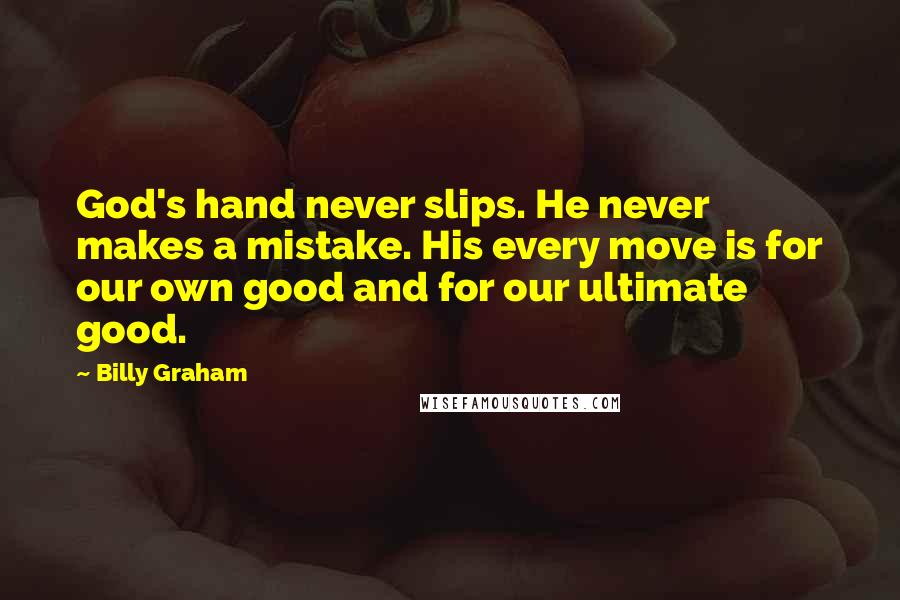 Billy Graham Quotes: God's hand never slips. He never makes a mistake. His every move is for our own good and for our ultimate good.