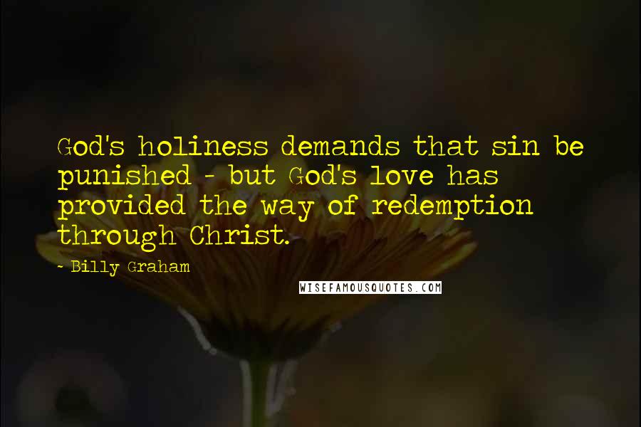 Billy Graham Quotes: God's holiness demands that sin be punished - but God's love has provided the way of redemption through Christ.