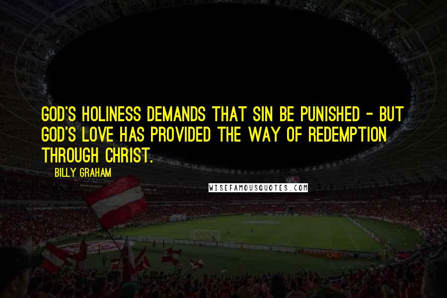 Billy Graham Quotes: God's holiness demands that sin be punished - but God's love has provided the way of redemption through Christ.