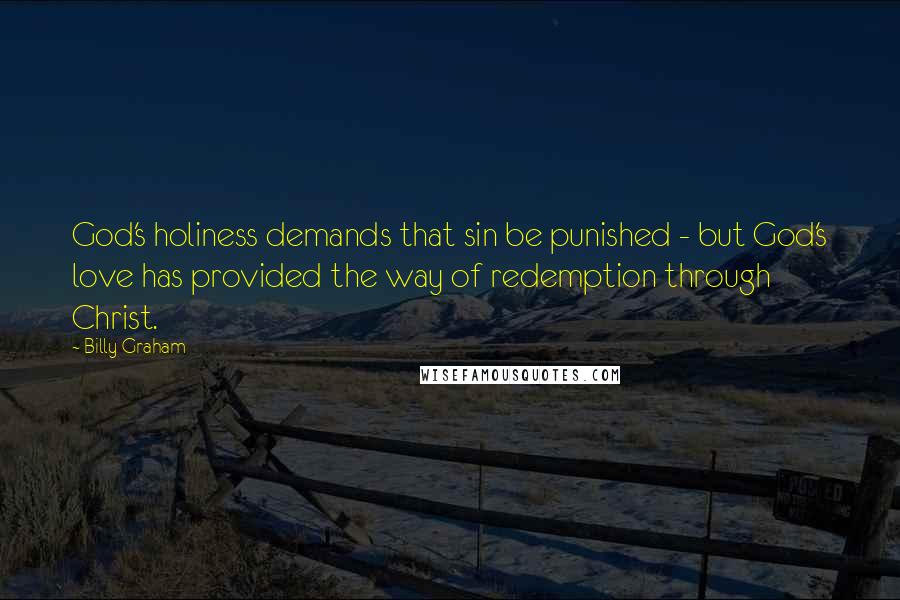 Billy Graham Quotes: God's holiness demands that sin be punished - but God's love has provided the way of redemption through Christ.