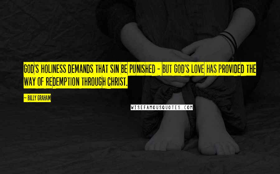 Billy Graham Quotes: God's holiness demands that sin be punished - but God's love has provided the way of redemption through Christ.