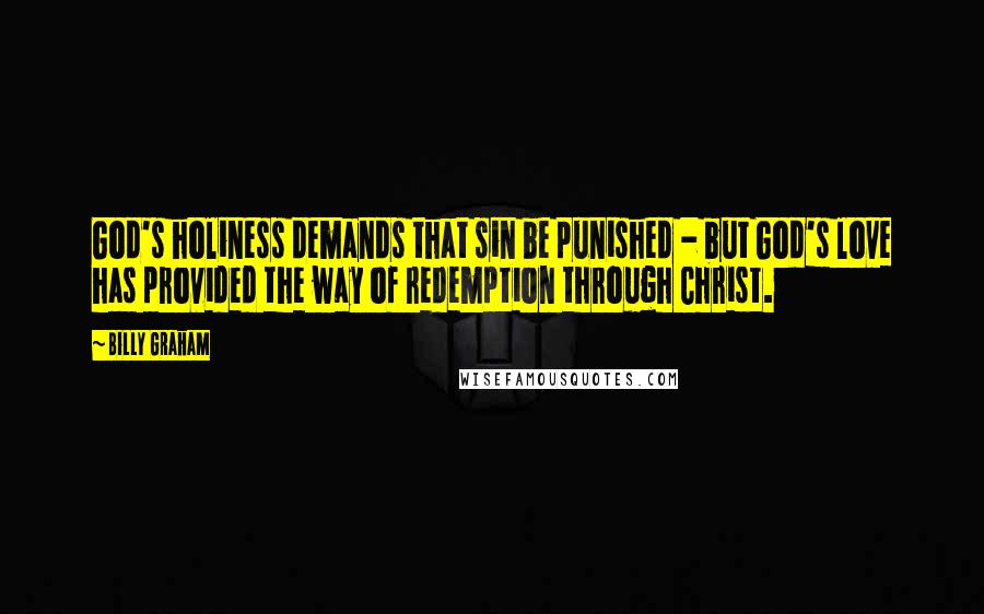 Billy Graham Quotes: God's holiness demands that sin be punished - but God's love has provided the way of redemption through Christ.