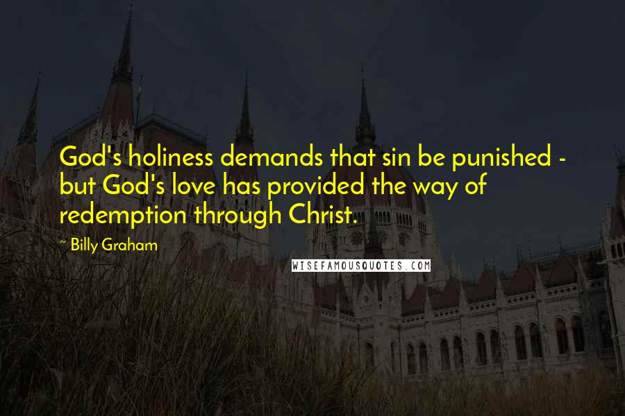 Billy Graham Quotes: God's holiness demands that sin be punished - but God's love has provided the way of redemption through Christ.