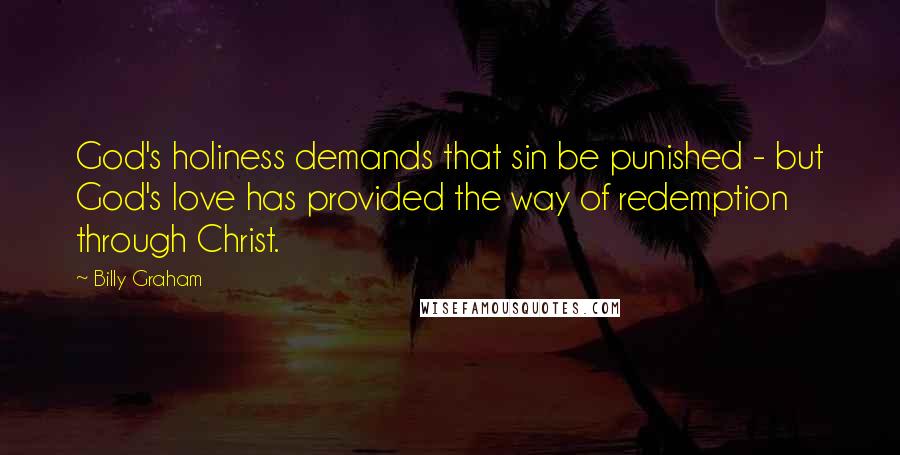 Billy Graham Quotes: God's holiness demands that sin be punished - but God's love has provided the way of redemption through Christ.
