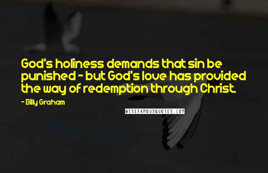 Billy Graham Quotes: God's holiness demands that sin be punished - but God's love has provided the way of redemption through Christ.