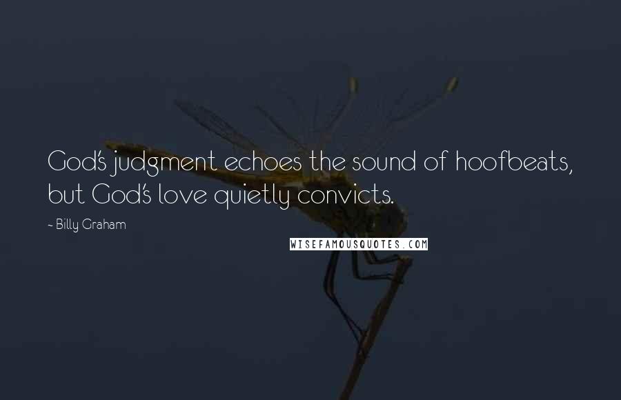 Billy Graham Quotes: God's judgment echoes the sound of hoofbeats, but God's love quietly convicts.