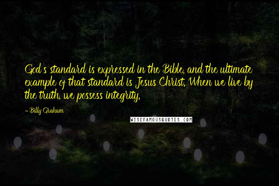 Billy Graham Quotes: God's standard is expressed in the Bible, and the ultimate example of that standard is Jesus Christ. When we live by the truth, we possess integrity.