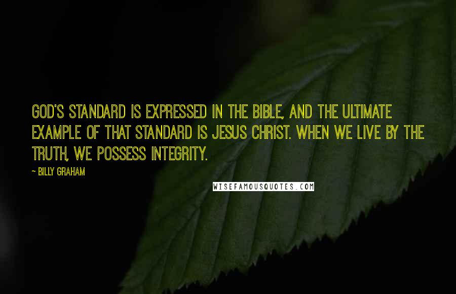 Billy Graham Quotes: God's standard is expressed in the Bible, and the ultimate example of that standard is Jesus Christ. When we live by the truth, we possess integrity.