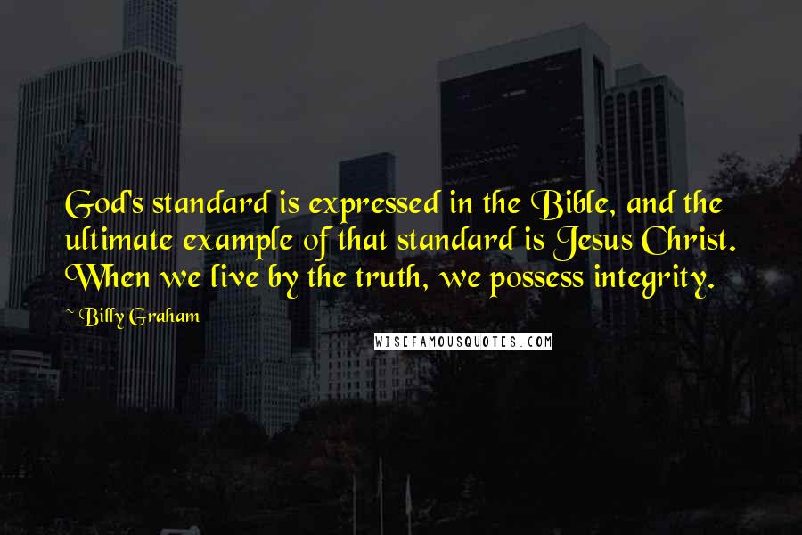 Billy Graham Quotes: God's standard is expressed in the Bible, and the ultimate example of that standard is Jesus Christ. When we live by the truth, we possess integrity.