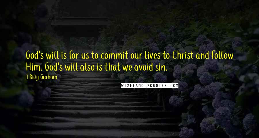 Billy Graham Quotes: God's will is for us to commit our lives to Christ and follow Him. God's will also is that we avoid sin.