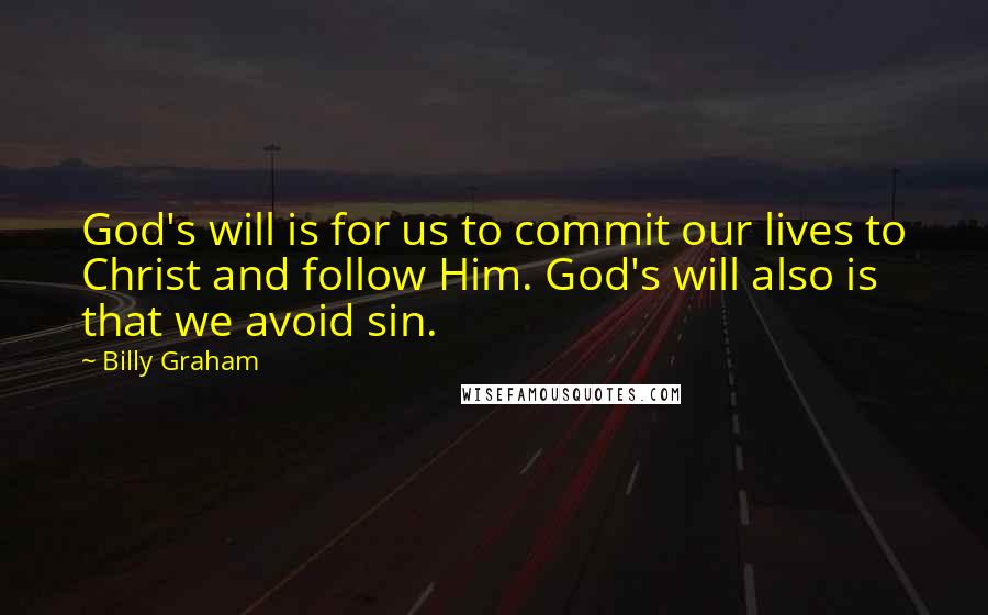 Billy Graham Quotes: God's will is for us to commit our lives to Christ and follow Him. God's will also is that we avoid sin.