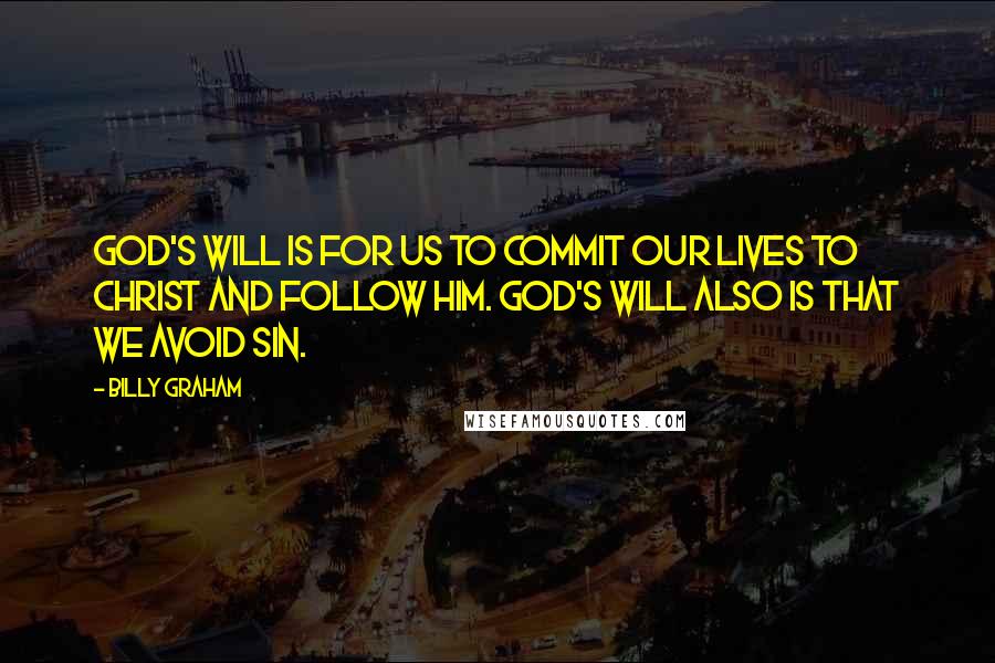 Billy Graham Quotes: God's will is for us to commit our lives to Christ and follow Him. God's will also is that we avoid sin.