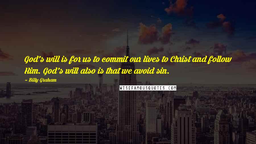 Billy Graham Quotes: God's will is for us to commit our lives to Christ and follow Him. God's will also is that we avoid sin.