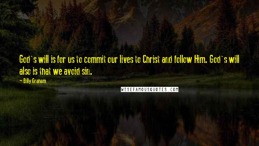 Billy Graham Quotes: God's will is for us to commit our lives to Christ and follow Him. God's will also is that we avoid sin.