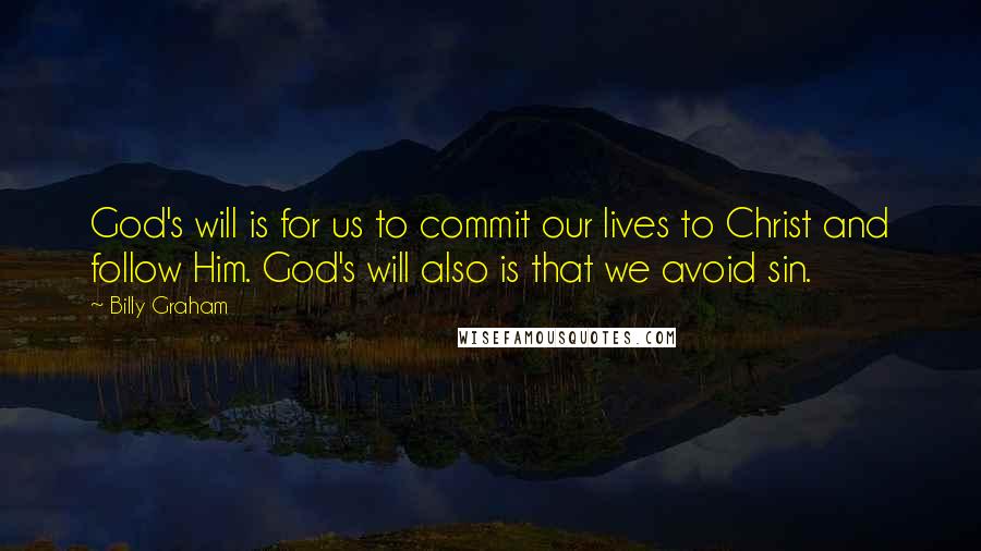 Billy Graham Quotes: God's will is for us to commit our lives to Christ and follow Him. God's will also is that we avoid sin.