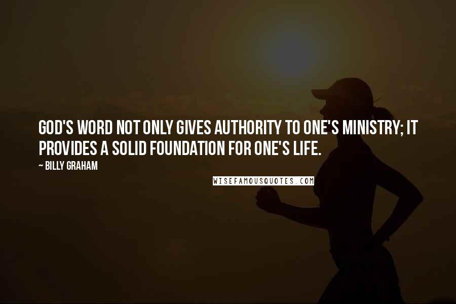 Billy Graham Quotes: God's Word not only gives authority to one's ministry; it provides a solid foundation for one's life.