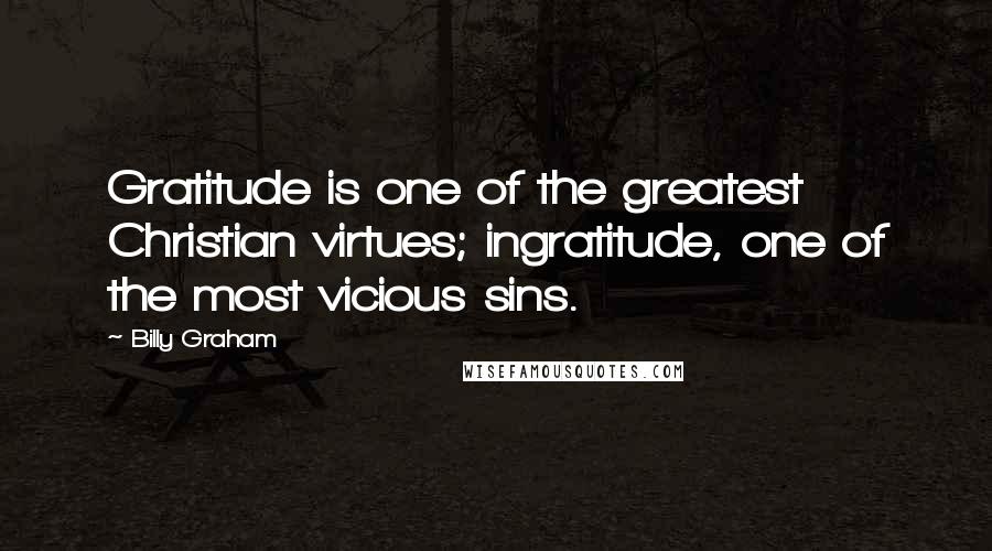 Billy Graham Quotes: Gratitude is one of the greatest Christian virtues; ingratitude, one of the most vicious sins.