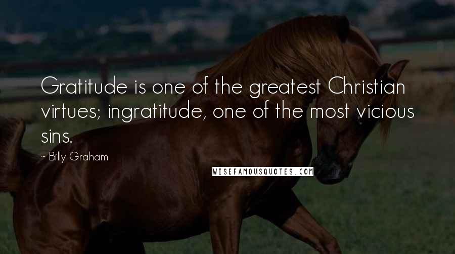 Billy Graham Quotes: Gratitude is one of the greatest Christian virtues; ingratitude, one of the most vicious sins.