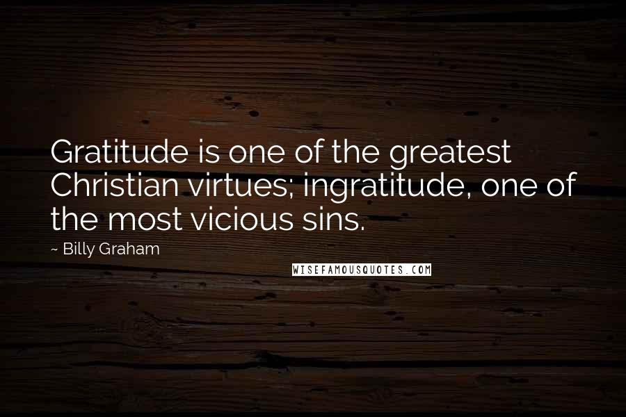 Billy Graham Quotes: Gratitude is one of the greatest Christian virtues; ingratitude, one of the most vicious sins.