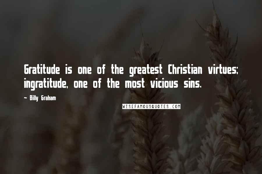 Billy Graham Quotes: Gratitude is one of the greatest Christian virtues; ingratitude, one of the most vicious sins.