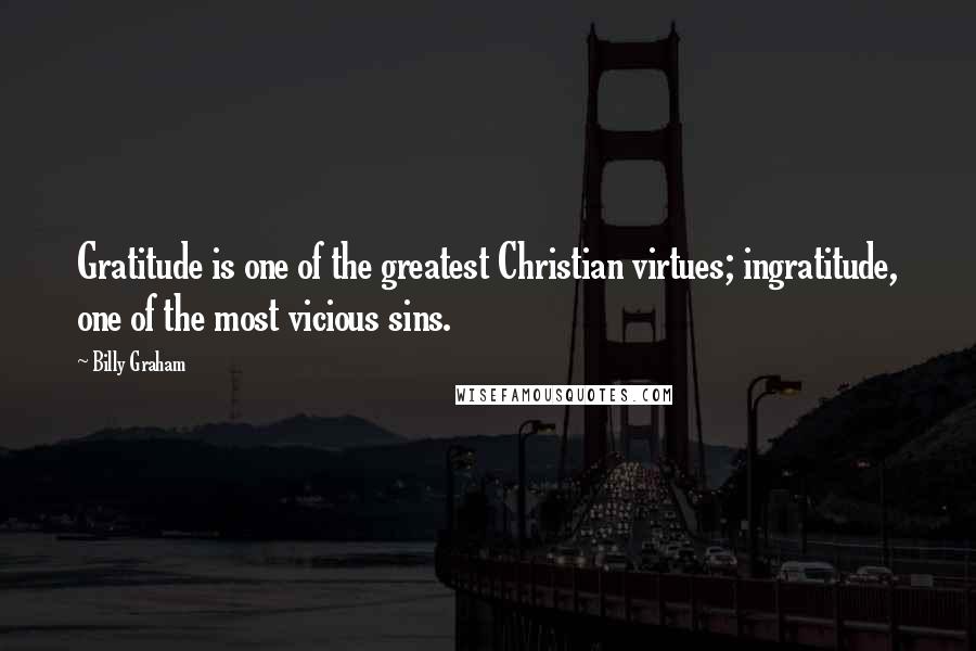 Billy Graham Quotes: Gratitude is one of the greatest Christian virtues; ingratitude, one of the most vicious sins.