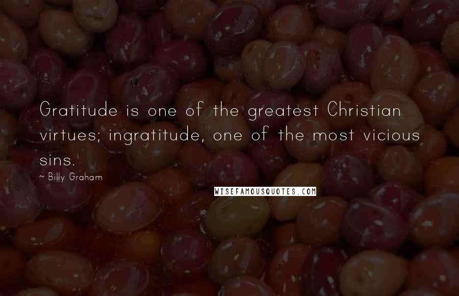 Billy Graham Quotes: Gratitude is one of the greatest Christian virtues; ingratitude, one of the most vicious sins.