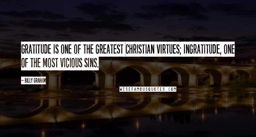 Billy Graham Quotes: Gratitude is one of the greatest Christian virtues; ingratitude, one of the most vicious sins.