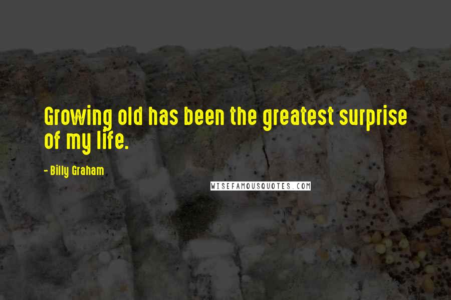 Billy Graham Quotes: Growing old has been the greatest surprise of my life.