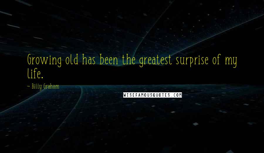 Billy Graham Quotes: Growing old has been the greatest surprise of my life.