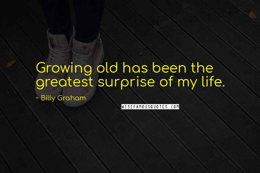 Billy Graham Quotes: Growing old has been the greatest surprise of my life.