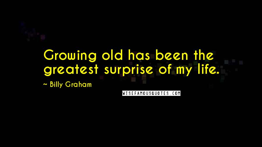 Billy Graham Quotes: Growing old has been the greatest surprise of my life.