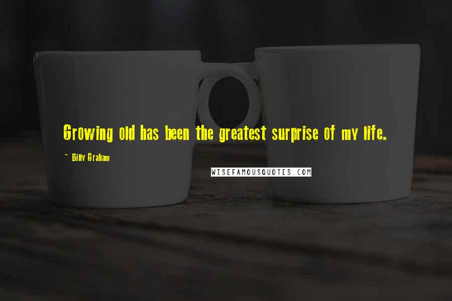Billy Graham Quotes: Growing old has been the greatest surprise of my life.