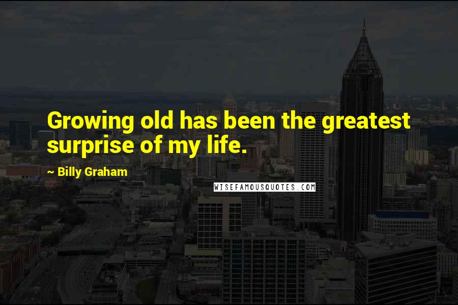 Billy Graham Quotes: Growing old has been the greatest surprise of my life.
