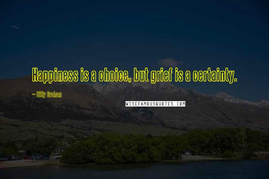 Billy Graham Quotes: Happiness is a choice, but grief is a certainty.