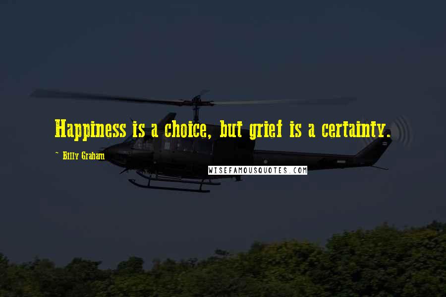 Billy Graham Quotes: Happiness is a choice, but grief is a certainty.