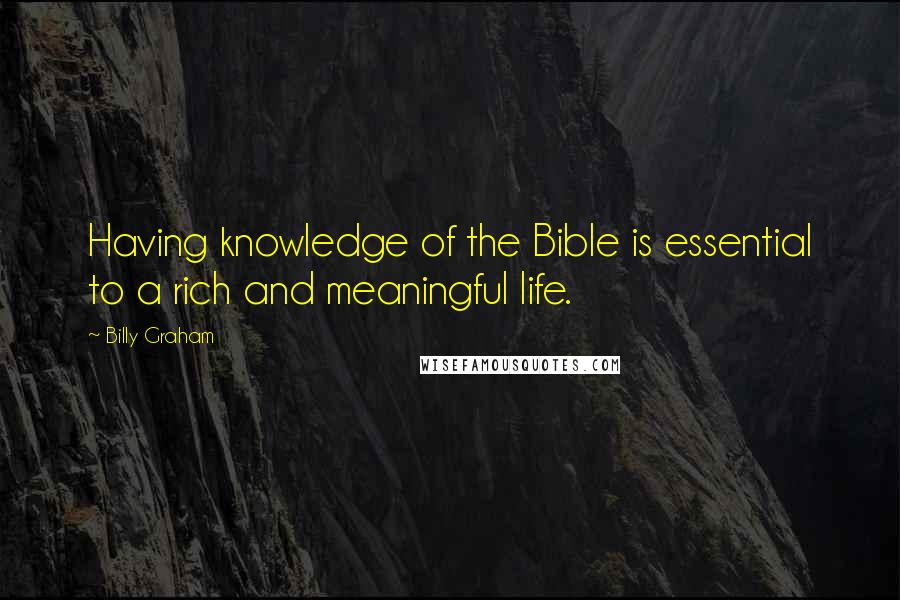 Billy Graham Quotes: Having knowledge of the Bible is essential to a rich and meaningful life.