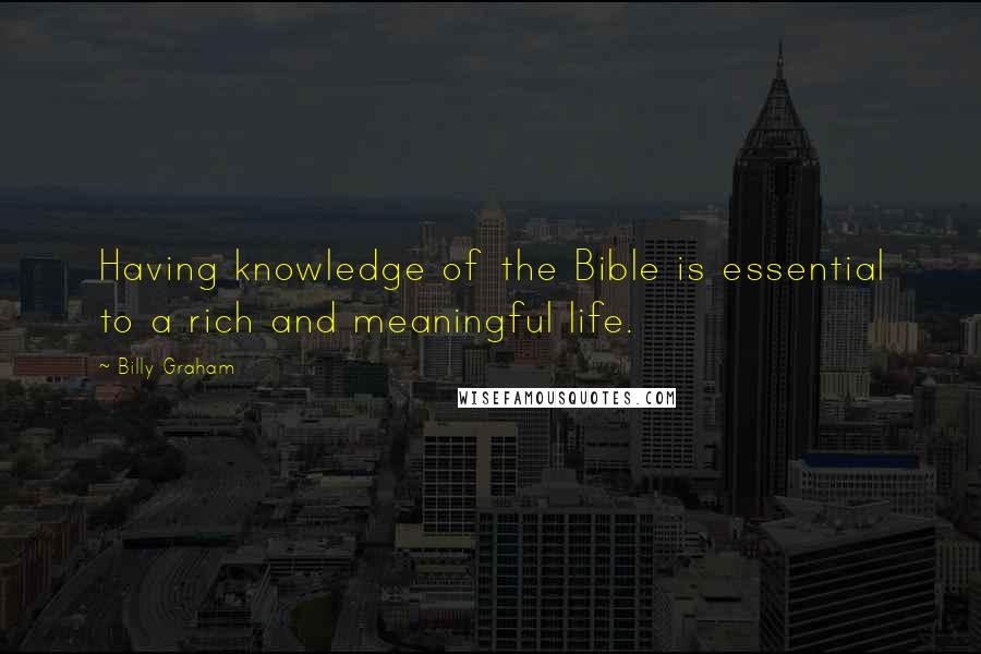 Billy Graham Quotes: Having knowledge of the Bible is essential to a rich and meaningful life.