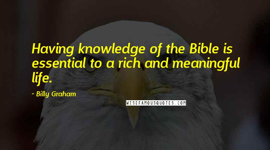 Billy Graham Quotes: Having knowledge of the Bible is essential to a rich and meaningful life.