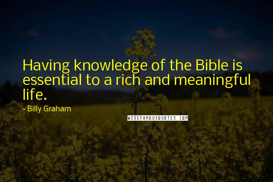 Billy Graham Quotes: Having knowledge of the Bible is essential to a rich and meaningful life.
