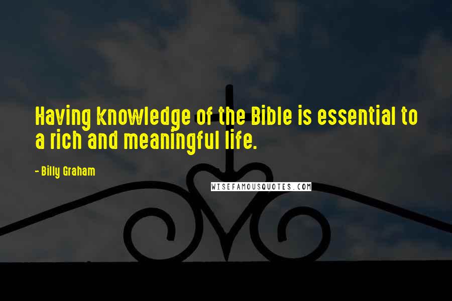 Billy Graham Quotes: Having knowledge of the Bible is essential to a rich and meaningful life.