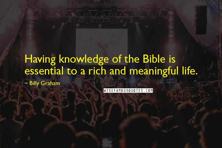 Billy Graham Quotes: Having knowledge of the Bible is essential to a rich and meaningful life.