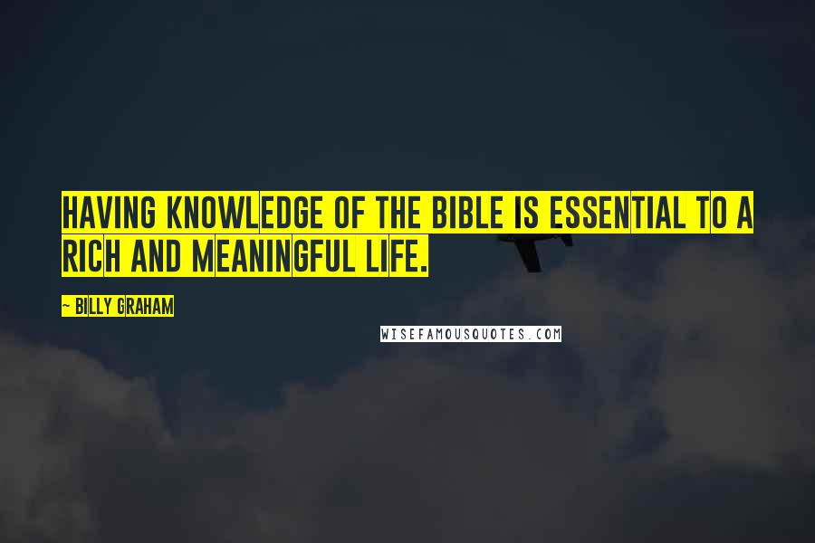 Billy Graham Quotes: Having knowledge of the Bible is essential to a rich and meaningful life.