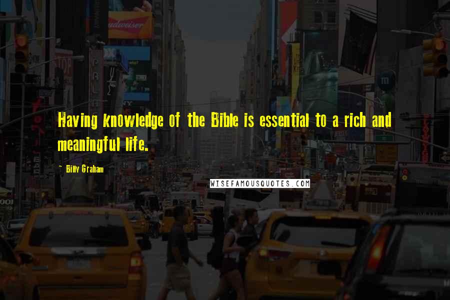 Billy Graham Quotes: Having knowledge of the Bible is essential to a rich and meaningful life.