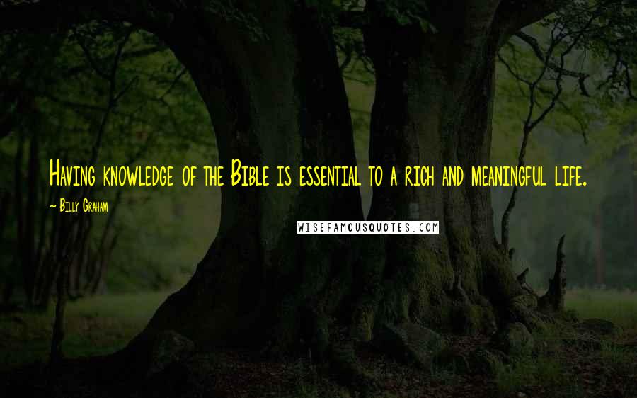 Billy Graham Quotes: Having knowledge of the Bible is essential to a rich and meaningful life.