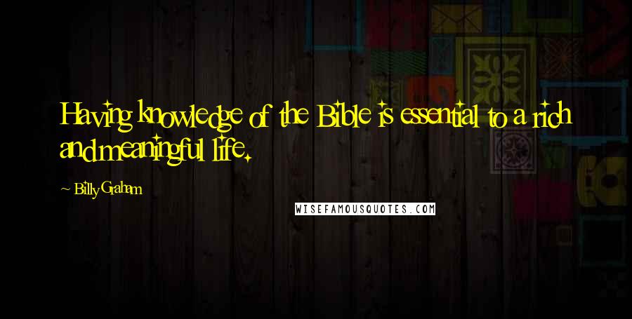 Billy Graham Quotes: Having knowledge of the Bible is essential to a rich and meaningful life.