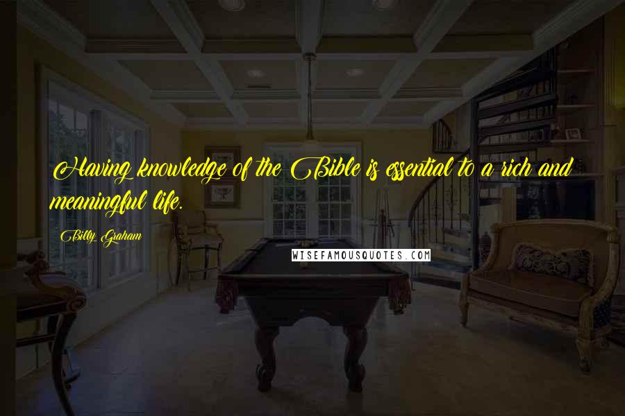 Billy Graham Quotes: Having knowledge of the Bible is essential to a rich and meaningful life.