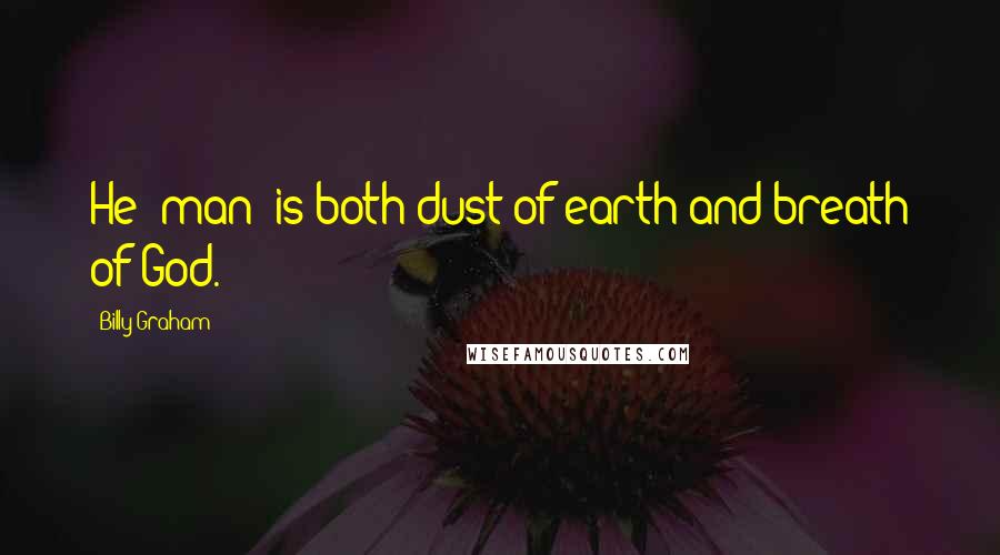 Billy Graham Quotes: He (man) is both dust of earth and breath of God.