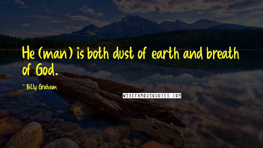 Billy Graham Quotes: He (man) is both dust of earth and breath of God.