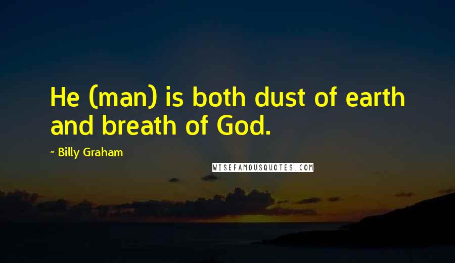 Billy Graham Quotes: He (man) is both dust of earth and breath of God.